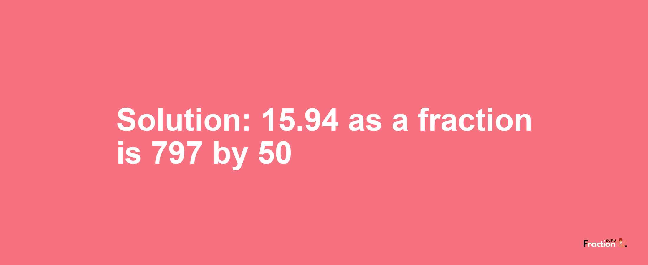 Solution:15.94 as a fraction is 797/50